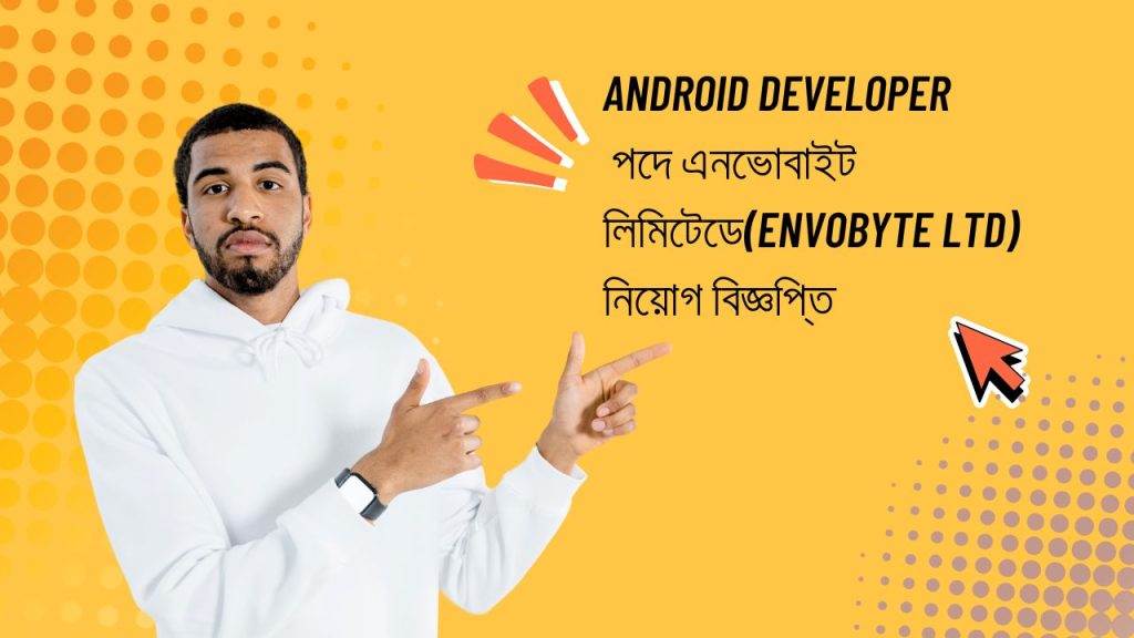 অ্যান্ড্রয়েড ডেভেলপার পদে এনভোবাইট লিমিটেডে(envobyte ltd) নিয়োগ বিজ্ঞপ্তি