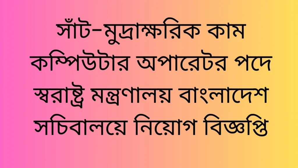 সাঁট-মুদ্রাক্ষরিক কাম কম্পিউটার অপারেটর পদে স্বরাষ্ট্র মন্ত্রণালয় বাংলাদেশ সচিবালয়ে নিয়োগ বিজ্ঞপ্তি সাঁট মুদ্রাক্ষরিক কাম কম্পিউটার অপারেটর পদে স্বরাষ